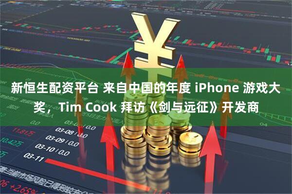 新恒生配资平台 来自中国的年度 iPhone 游戏大奖，Tim Cook 拜访《剑与远征》开发商