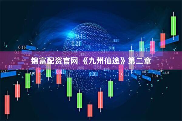 锦富配资官网 《九州仙途》第二章