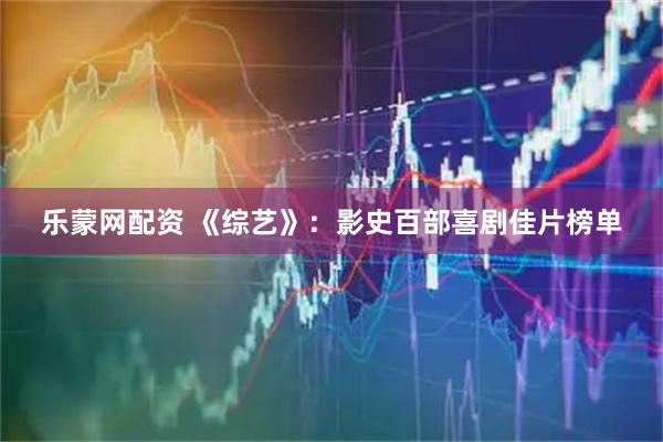乐蒙网配资 《综艺》：影史百部喜剧佳片榜单