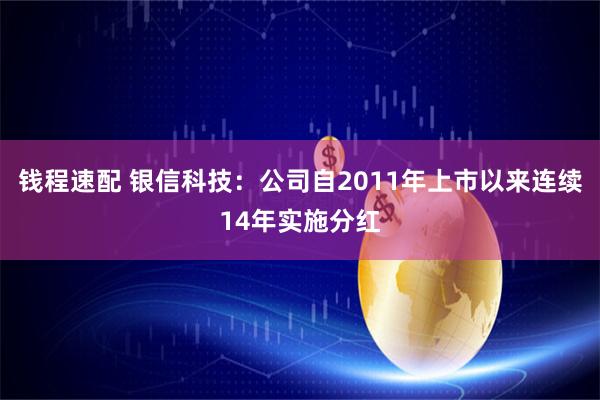 钱程速配 银信科技：公司自2011年上市以来连续14年实施分红
