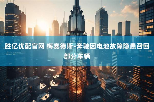 胜亿优配官网 梅赛德斯-奔驰因电池故障隐患召回部分车辆