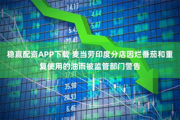 稳赢配资APP下载 麦当劳印度分店因烂番茄和重复使用的油而被监管部门警告